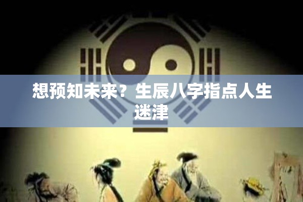 想预知未来？生辰八字指点人生迷津