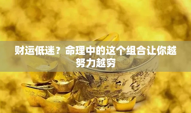 财运低迷？命理中的这个组合让你越努力越穷