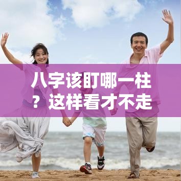 八字该盯哪一柱？这样看才不走弯路