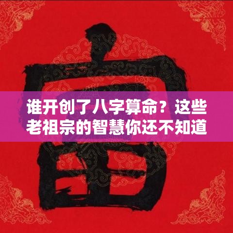 谁开创了八字算命？这些老祖宗的智慧你还不知道