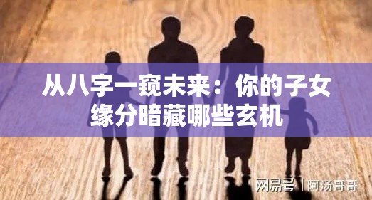 从八字一窥未来：你的子女缘分暗藏哪些玄机