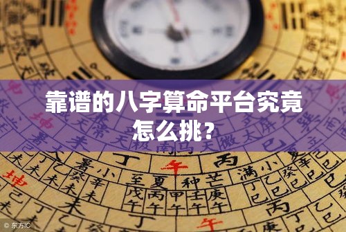 靠谱的八字算命平台究竟怎么挑？