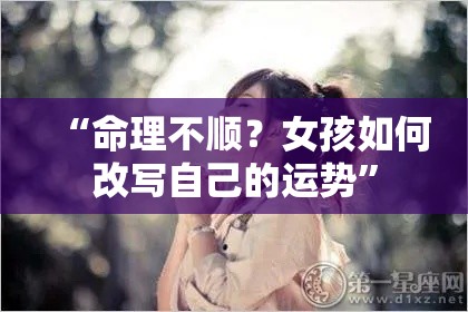 “命理不顺？女孩如何改写自己的运势”