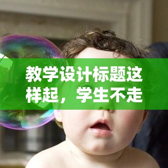 教学设计标题这样起，学生不走神老师更省心