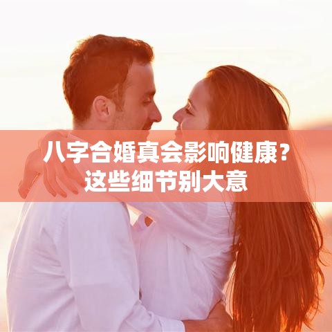 八字合婚真会影响健康？这些细节别大意