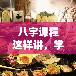 八字课程这样讲，学员一听就上瘾