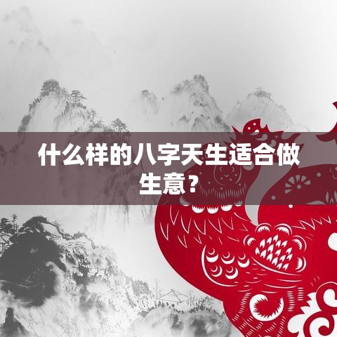 什么样的八字天生适合做生意？