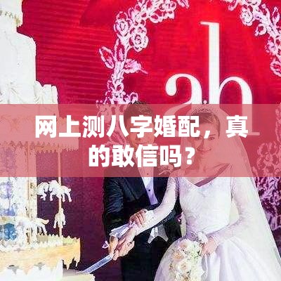网上测八字婚配，真的敢信吗？