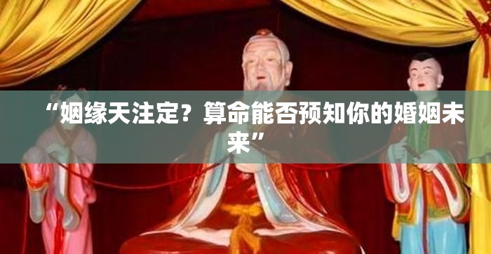 “姻缘天注定？算命能否预知你的婚姻未来”