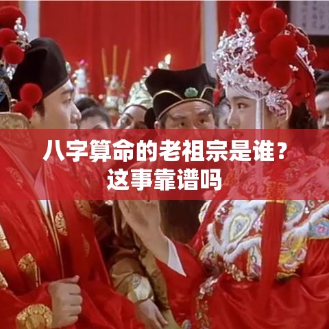 八字算命的老祖宗是谁？这事靠谱吗