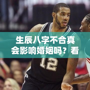 生辰八字不合真会影响婚姻吗？看看你就懂了