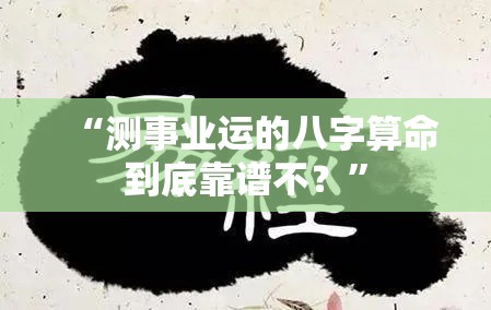 “测事业运的八字算命到底靠谱不？”