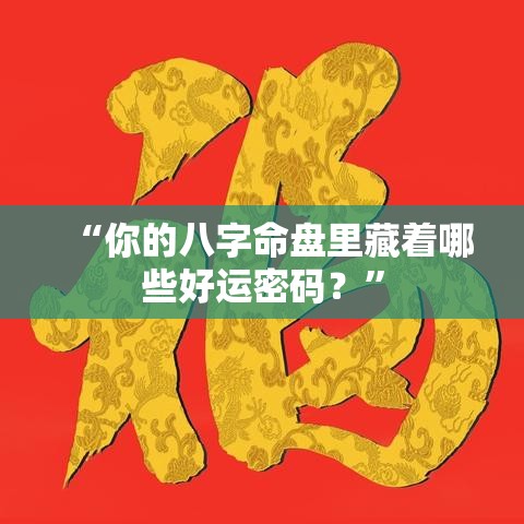 “你的八字命盘里藏着哪些好运密码？”