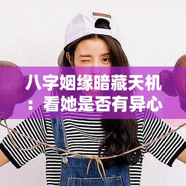 八字姻缘暗藏天机：看她是否有异心