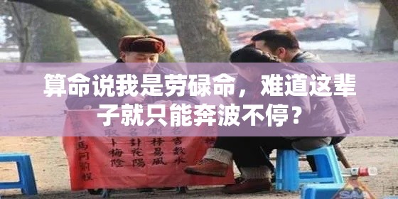 算命说我是劳碌命，难道这辈子就只能奔波不停？