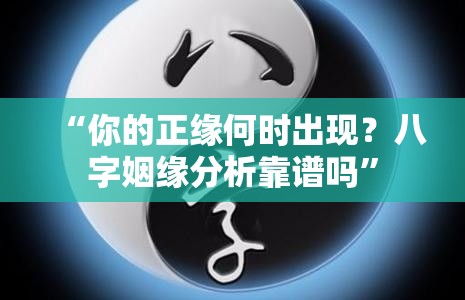 “你的正缘何时出现？八字姻缘分析靠谱吗”