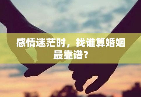 感情迷茫时，找谁算婚姻最靠谱？