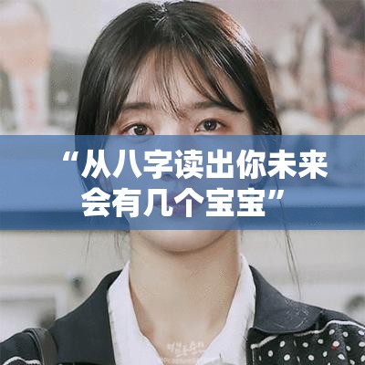 “从八字读出你未来会有几个宝宝”