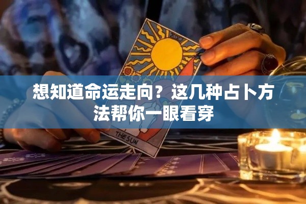 想知道命运走向？这几种占卜方法帮你一眼看穿