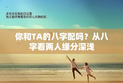 你和TA的八字配吗？从八字看两人缘分深浅
