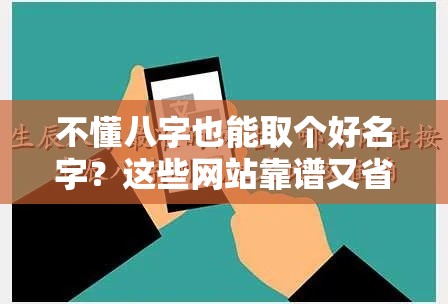 不懂八字也能取个好名字？这些网站靠谱又省心