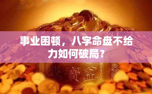 事业困顿，八字命盘不给力如何破局？