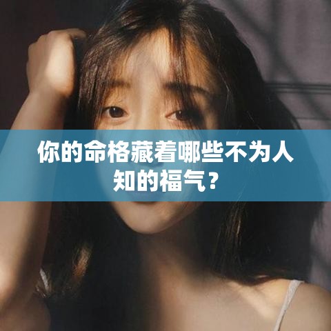 你的命格藏着哪些不为人知的福气？