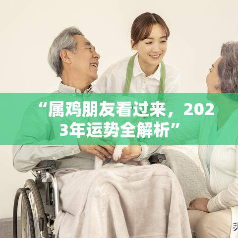 “属鸡朋友看过来，2023年运势全解析”
