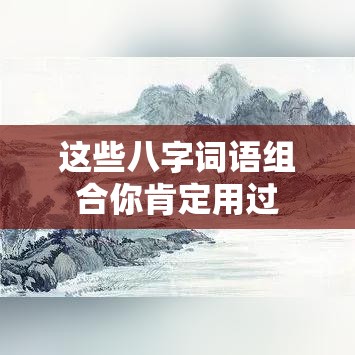 这些八字词语组合你肯定用过