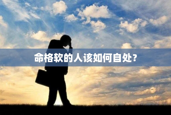 命格软的人该如何自处？