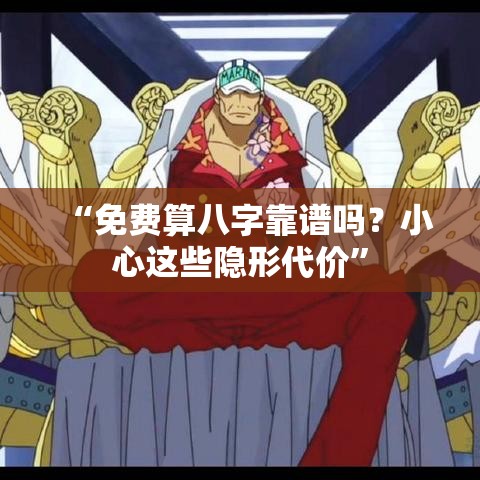 “免费算八字靠谱吗？小心这些隐形代价”