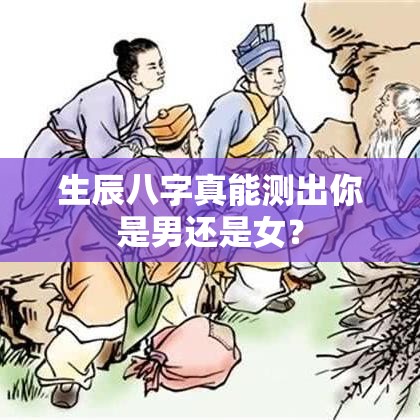 生辰八字真能测出你是男还是女？