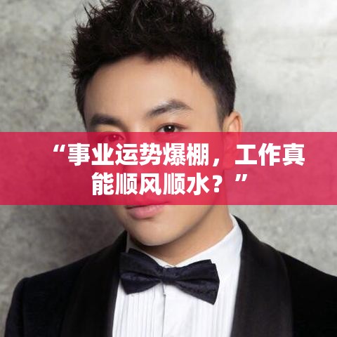 “事业运势爆棚，工作真能顺风顺水？”