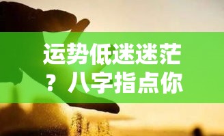 运势低迷迷茫？八字指点你的人生方向