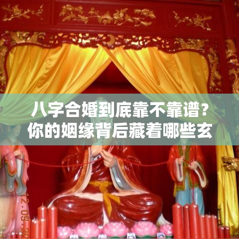 八字合婚到底靠不靠谱？你的姻缘背后藏着哪些玄机