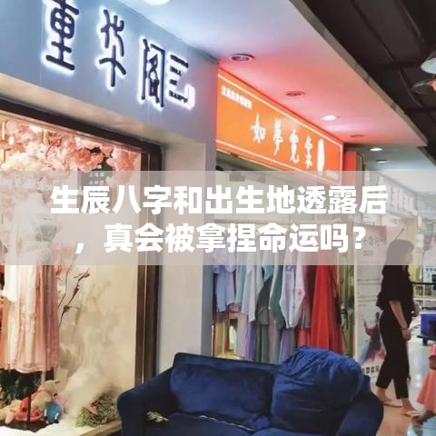 生辰八字和出生地透露后，真会被拿捏命运吗？