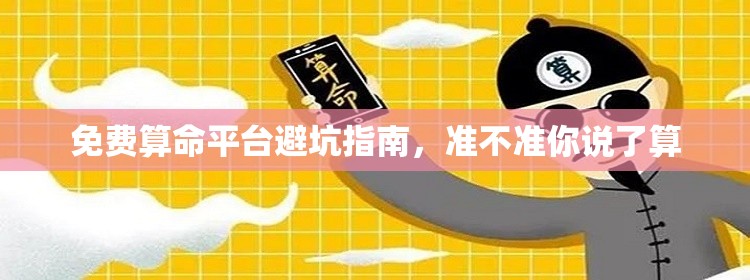 免费算命平台避坑指南，准不准你说了算