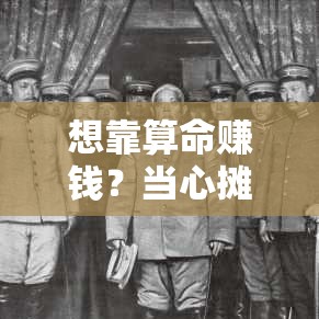 想靠算命赚钱？当心摊上事儿！