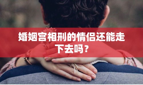 婚姻宫相刑的情侣还能走下去吗？