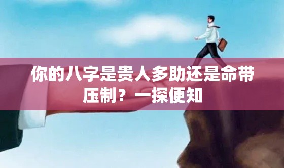 你的八字是贵人多助还是命带压制？一探便知