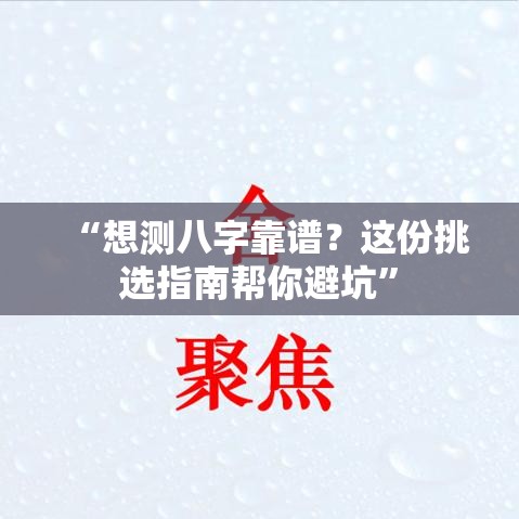 “想测八字靠谱？这份挑选指南帮你避坑”