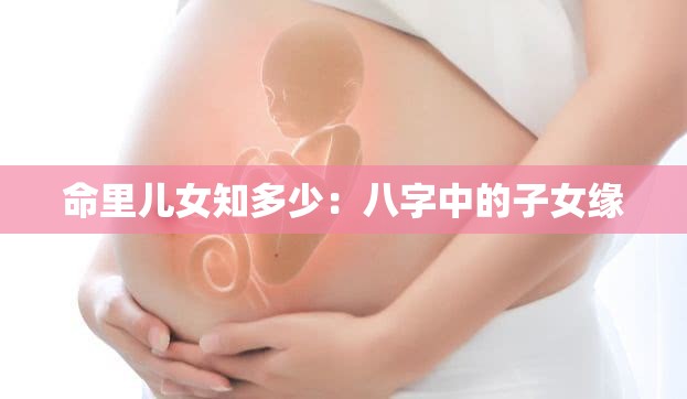 命里儿女知多少：八字中的子女缘