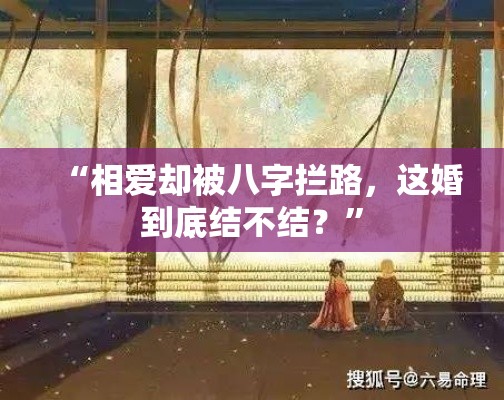 “相爱却被八字拦路，这婚到底结不结？”