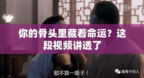 你的骨头里藏着命运？这段视频讲透了