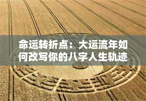 命运转折点：大运流年如何改写你的八字人生轨迹