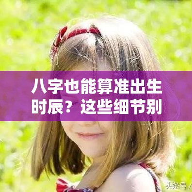 八字也能算准出生时辰？这些细节别错过