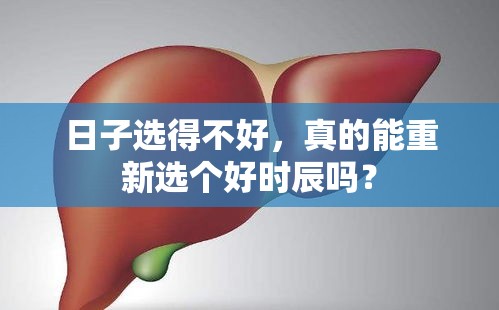 日子选得不好，真的能重新选个好时辰吗？