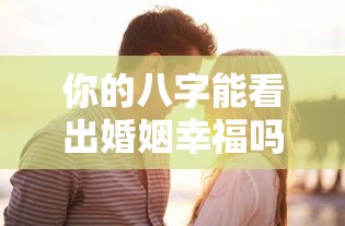 你的八字能看出婚姻幸福吗？