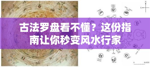 古法罗盘看不懂？这份指南让你秒变风水行家