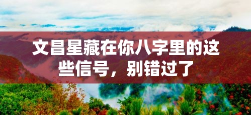 文昌星藏在你八字里的这些信号，别错过了